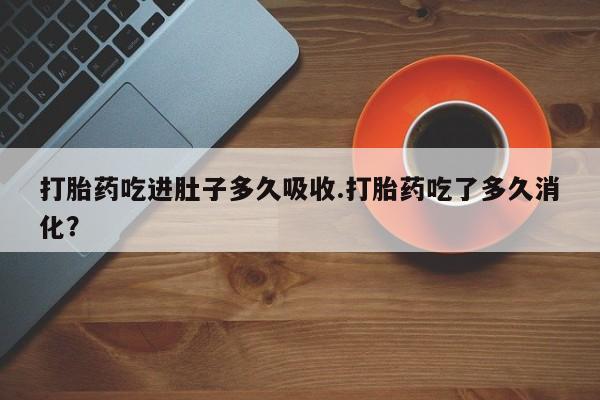 卖正品米索前列醇片微信打胎药吃进肚子多久吸收.打胎药吃了多久消化？