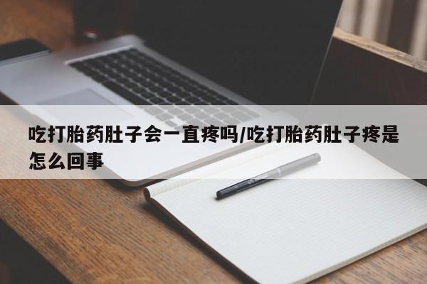 卖正品米索前列醇片微信吃打胎药肚子会一直疼吗/吃打胎药肚子疼是怎么回事