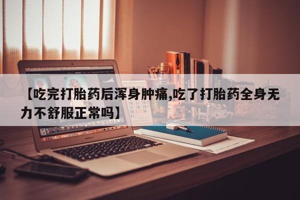 卖正品米索前列醇片微信【吃完打胎药后浑身肿痛,吃了打胎药全身无力不舒服正常吗】