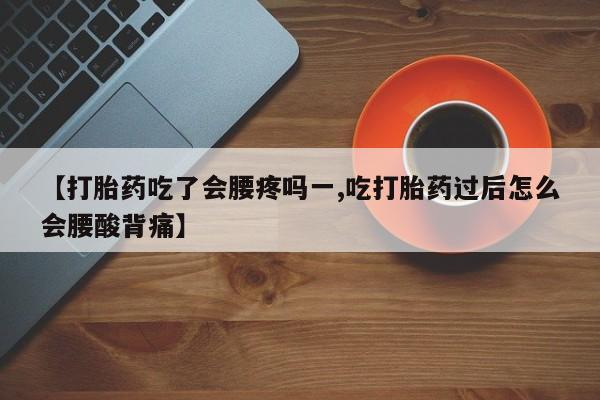 卖正品米索前列醇片微信【打胎药吃了会腰疼吗一,吃打胎药过后怎么会腰酸背痛】