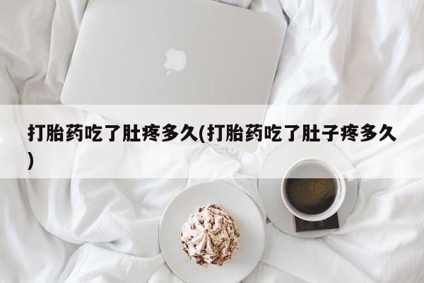 卖正品米索前列醇片微信打胎药吃了肚疼多久(打胎药吃了肚子疼多久)