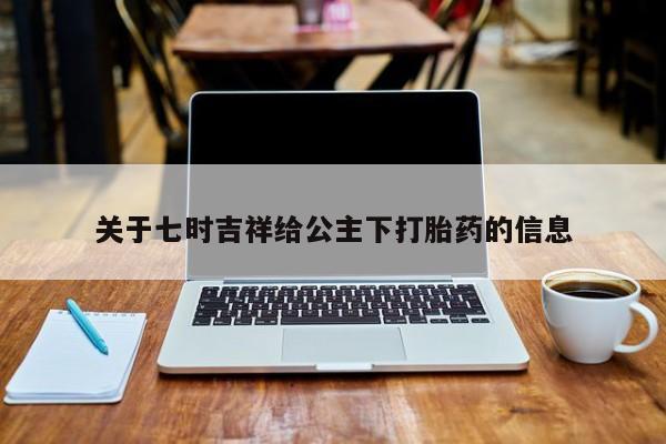 卖正品米索前列醇片微信关于七时吉祥给公主下打胎药的信息