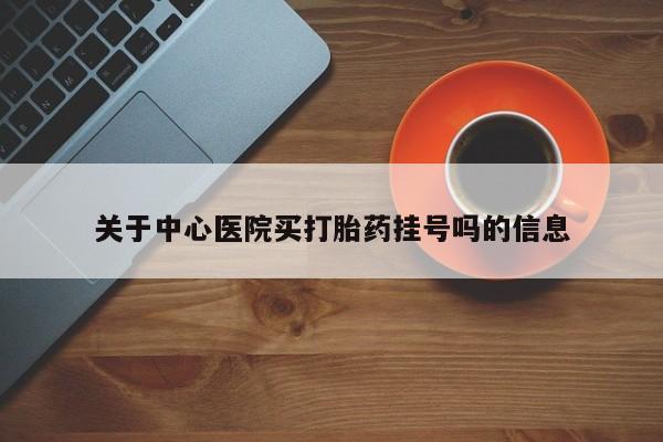 卖正品米索前列醇片微信关于中心医院买打胎药挂号吗的信息