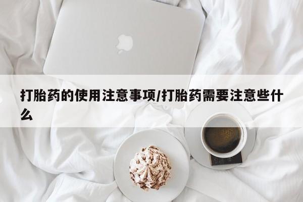 卖正品米索前列醇片微信打胎药的使用注意事项/打胎药需要注意些什么