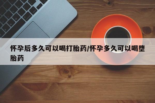 卖正品米索前列醇片微信怀孕后多久可以喝打胎药/怀孕多久可以喝堕胎药
