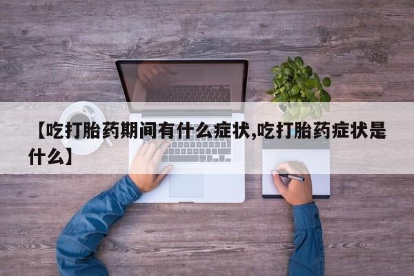 卖正品米索前列醇片微信【吃打胎药期间有什么症状,吃打胎药症状是什么】