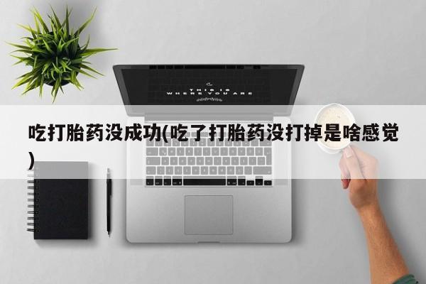 卖正品米索前列醇片微信吃打胎药没成功(吃了打胎药没打掉是啥感觉)