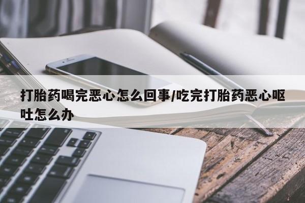 卖正品米索前列醇片微信打胎药喝完恶心怎么回事/吃完打胎药恶心呕吐怎么办
