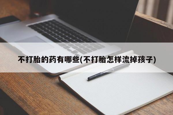 卖正品米索前列醇片微信不打胎的药有哪些(不打胎怎样流掉孩子)