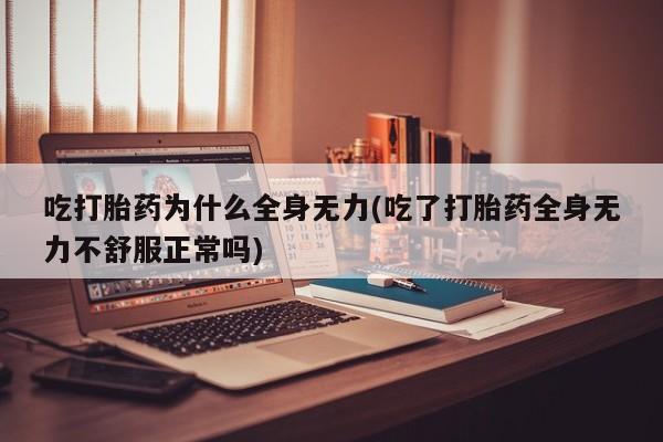 卖正品米索前列醇片微信吃打胎药为什么全身无力(吃了打胎药全身无力不舒服正常吗)