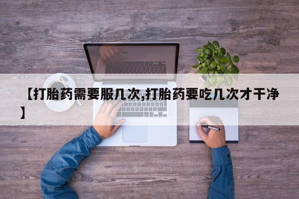 卖正品米索前列醇片微信【打胎药需要服几次,打胎药要吃几次才干净】