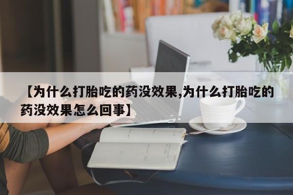 卖正品米索前列醇片微信【为什么打胎吃的药没效果,为什么打胎吃的药没效果怎么回事】