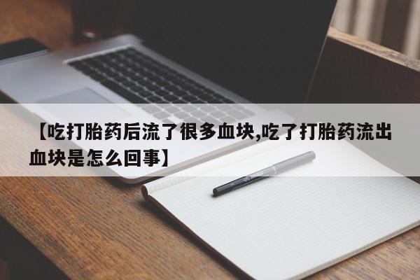 卖正品米索前列醇片微信【吃打胎药后流了很多血块,吃了打胎药流出血块是怎么回事】