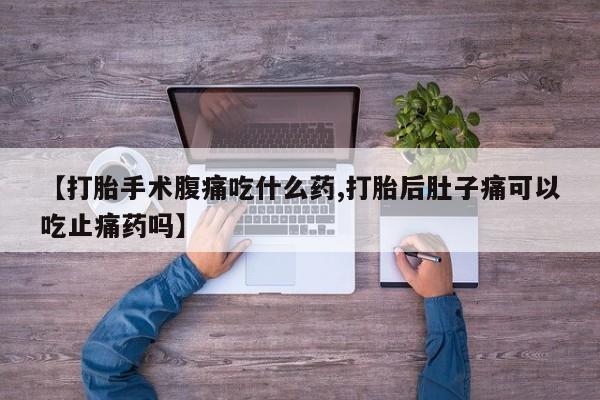 卖正品米索前列醇片微信【打胎手术腹痛吃什么药,打胎后肚子痛可以吃止痛药吗】