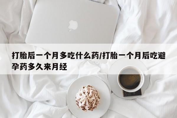 卖正品米索前列醇片微信打胎后一个月多吃什么药/打胎一个月后吃避孕药多久来月经
