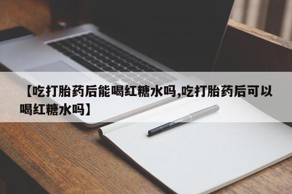 卖正品米索前列醇片微信【吃打胎药后能喝红糖水吗,吃打胎药后可以喝红糖水吗】
