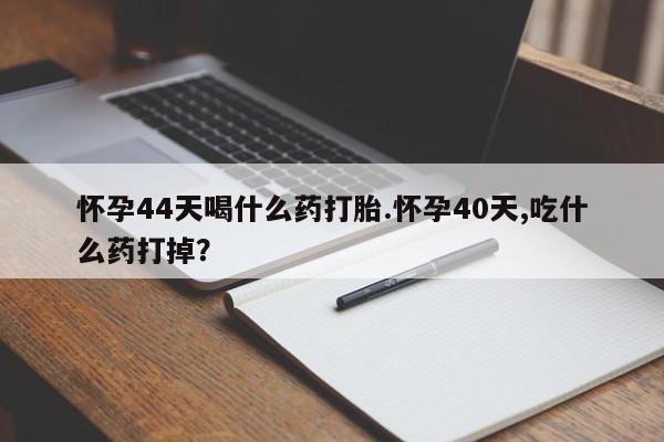 卖正品米索前列醇片微信怀孕44天喝什么药打胎.怀孕40天,吃什么药打掉？