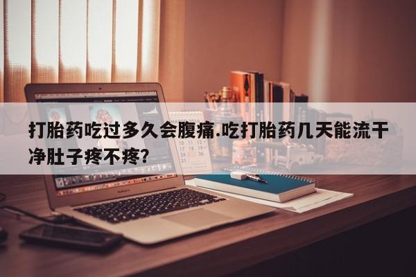 卖正品米索前列醇片微信打胎药吃过多久会腹痛.吃打胎药几天能流干净肚子疼不疼？