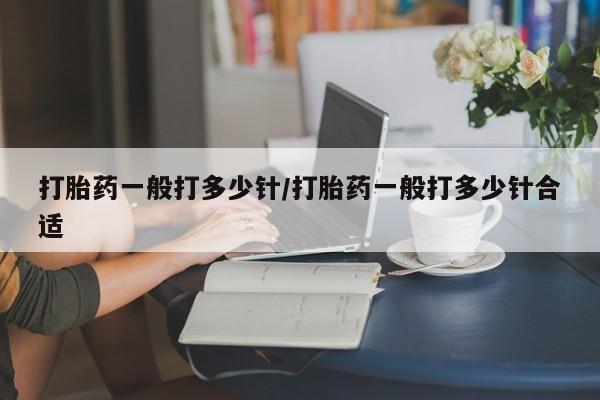 卖正品米索前列醇片微信打胎药一般打多少针/打胎药一般打多少针合适