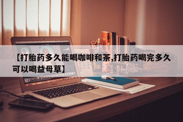 卖正品米索前列醇片微信【打胎药多久能喝咖啡和茶,打胎药喝完多久可以喝益母草】