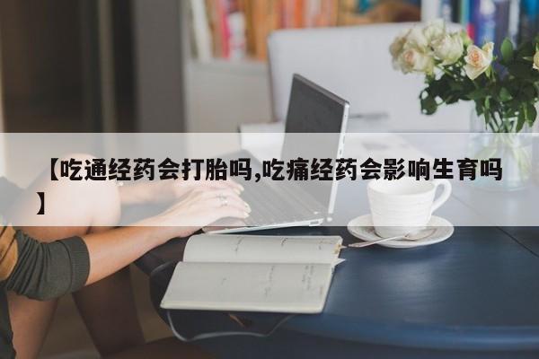 卖正品米索前列醇片微信【吃通经药会打胎吗,吃痛经药会影响生育吗】