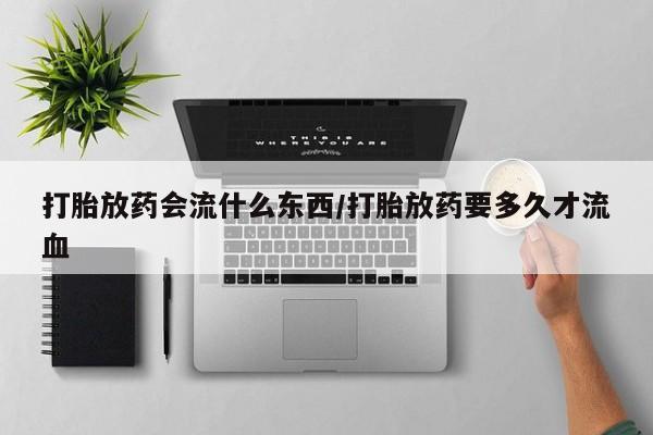 卖正品米索前列醇片微信打胎放药会流什么东西/打胎放药要多久才流血