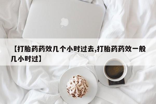 卖正品米索前列醇片微信【打胎药药效几个小时过去,打胎药药效一般几小时过】