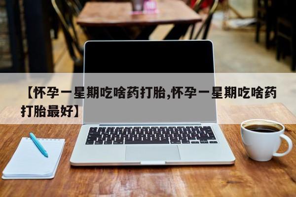 卖正品米索前列醇片微信【怀孕一星期吃啥药打胎,怀孕一星期吃啥药打胎最好】