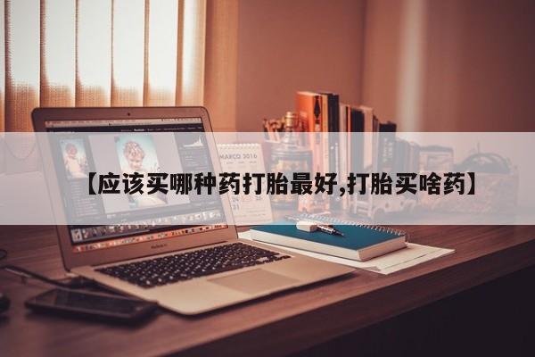 卖正品米索前列醇片微信【应该买哪种药打胎最好,打胎买啥药】