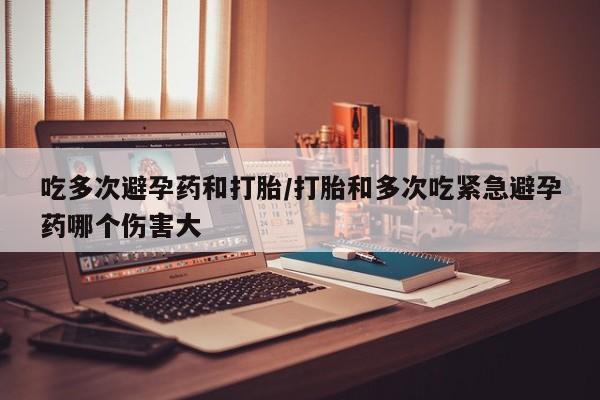 卖正品米索前列醇片微信吃多次避孕药和打胎/打胎和多次吃紧急避孕药哪个伤害大