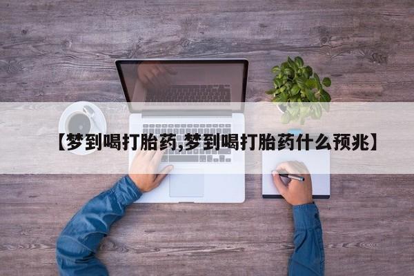 卖正品米索前列醇片微信【梦到喝打胎药,梦到喝打胎药什么预兆】