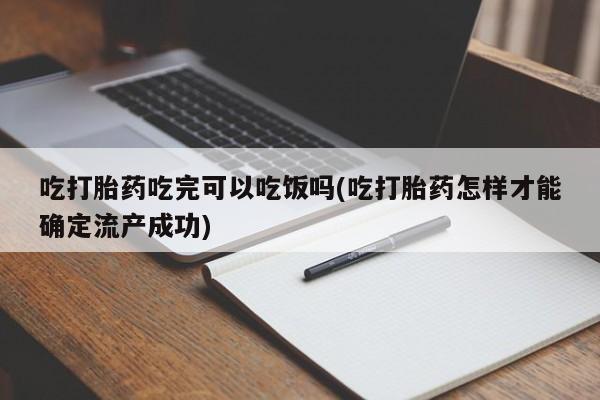 卖正品米索前列醇片微信吃打胎药吃完可以吃饭吗(吃打胎药怎样才能确定流产成功)
