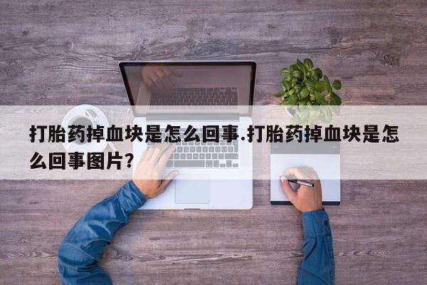 卖正品米索前列醇片微信打胎药掉血块是怎么回事.打胎药掉血块是怎么回事图片？