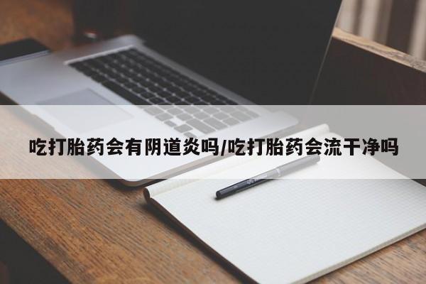 卖正品米索前列醇片微信吃打胎药会有阴道炎吗/吃打胎药会流干净吗