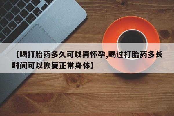 卖正品米索前列醇片微信【喝打胎药多久可以再怀孕,喝过打胎药多长时间可以恢复正常身体】