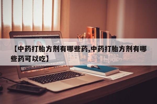 卖正品米索前列醇片微信【中药打胎方剂有哪些药,中药打胎方剂有哪些药可以吃】