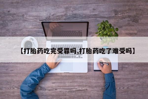 卖正品米索前列醇片微信【打胎药吃完受罪吗,打胎药吃了难受吗】