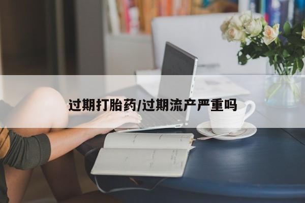 卖正品米索前列醇片微信过期打胎药/过期流产严重吗