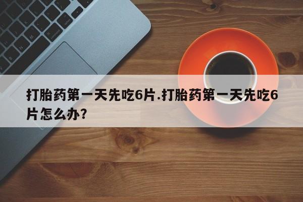 卖正品米索前列醇片微信打胎药第一天先吃6片.打胎药第一天先吃6片怎么办？
