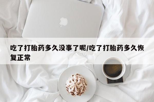 卖正品米索前列醇片微信吃了打胎药多久没事了呢/吃了打胎药多久恢复正常