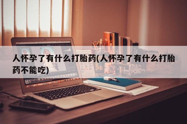 卖正品米索前列醇片微信人怀孕了有什么打胎药(人怀孕了有什么打胎药不能吃)