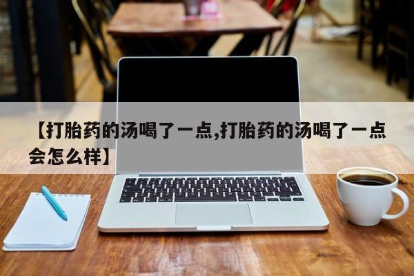 卖正品米索前列醇片微信【打胎药的汤喝了一点,打胎药的汤喝了一点会怎么样】