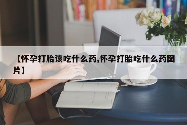 卖正品米索前列醇片微信【怀孕打胎该吃什么药,怀孕打胎吃什么药图片】
