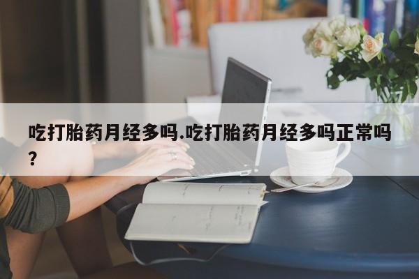 卖正品米索前列醇片微信吃打胎药月经多吗.吃打胎药月经多吗正常吗？