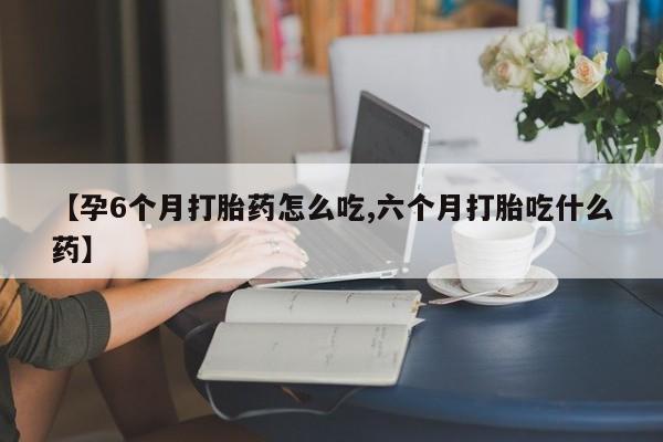 卖正品米索前列醇片微信【孕6个月打胎药怎么吃,六个月打胎吃什么药】