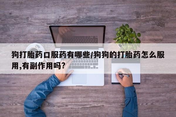 卖正品米索前列醇片微信狗打胎药口服药有哪些/狗狗的打胎药怎么服用,有副作用吗?