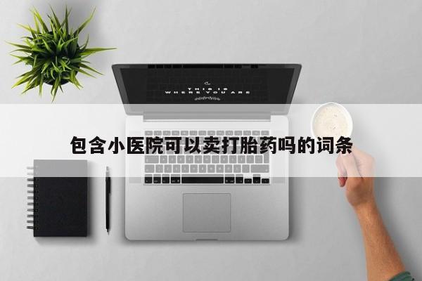 卖正品米索前列醇片微信包含小医院可以卖打胎药吗的词条