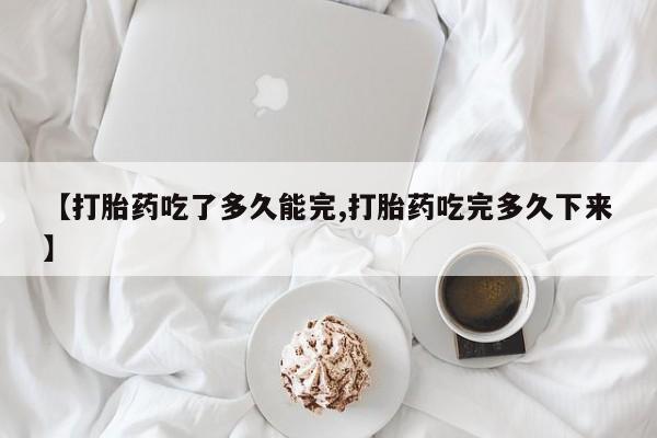 卖正品米索前列醇片微信【打胎药吃了多久能完,打胎药吃完多久下来】