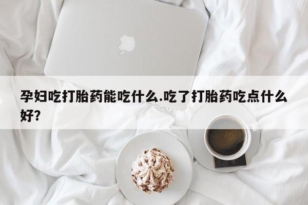 卖正品米索前列醇片微信孕妇吃打胎药能吃什么.吃了打胎药吃点什么好？