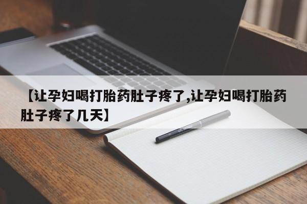 卖正品米索前列醇片微信【让孕妇喝打胎药肚子疼了,让孕妇喝打胎药肚子疼了几天】